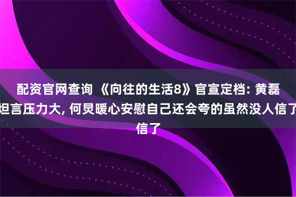 配资官网查询 《向往的生活8》官宣定档: 黄磊坦言压力大, 何炅暖心安慰自己还会夸的虽然没人信了