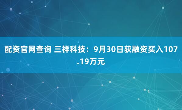 配资官网查询 三祥科技：9月30日获融资买入107.19万元
