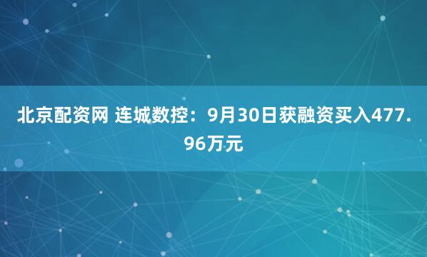 北京配资网 连城数控：9月30日获融资买入477.96万元