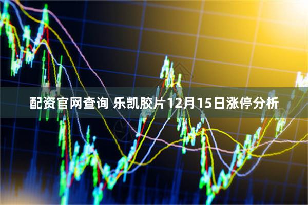 配资官网查询 乐凯胶片12月15日涨停分析